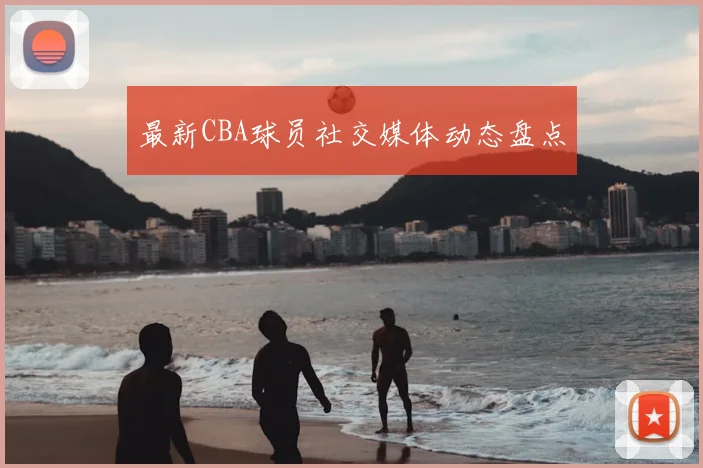 最新CBA球员社交媒体动态盘点