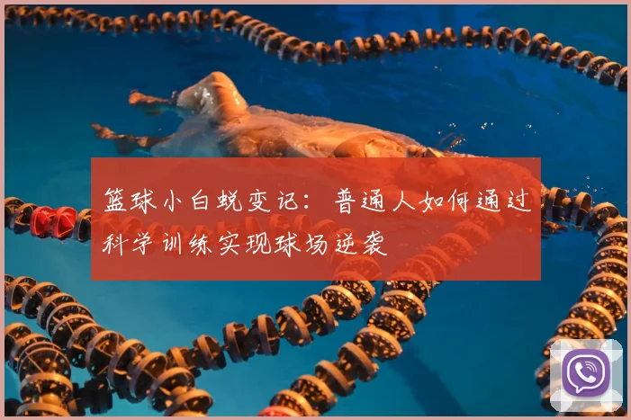 篮球小白蜕变记:普通人如何通过科学训练实现球场逆袭