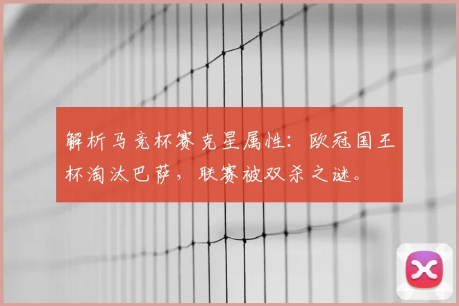 解析马竞杯赛克星属性：欧冠国王杯淘汰巴萨，联赛被双杀之谜。