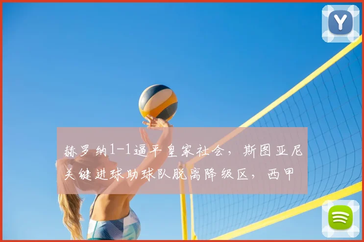 赫罗纳1-1逼平皇家社会,斯图亚尼关键进球助球队脱离降级区,西甲保级形势分析
