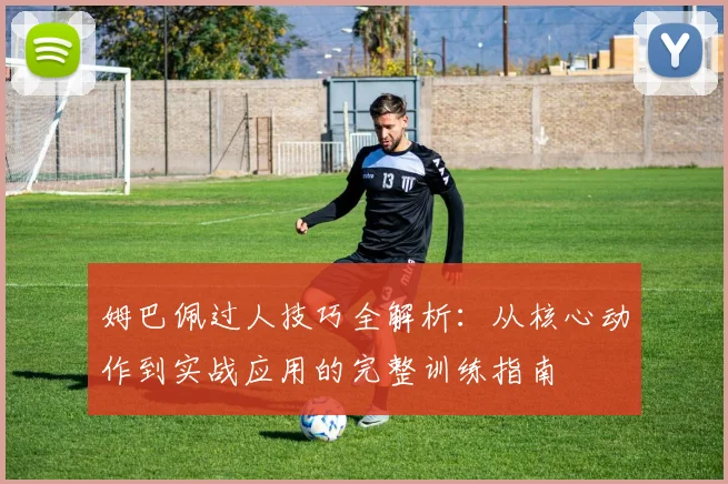 姆巴佩过人技巧全解析：从核心动作到实战应用的完整训练指南