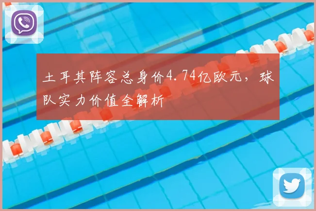 土耳其阵容总身价4.74亿欧元,球队实力价值全解析