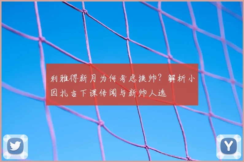 利雅得新月为何考虑换帅?解析小因扎吉下课传闻与新帅人选