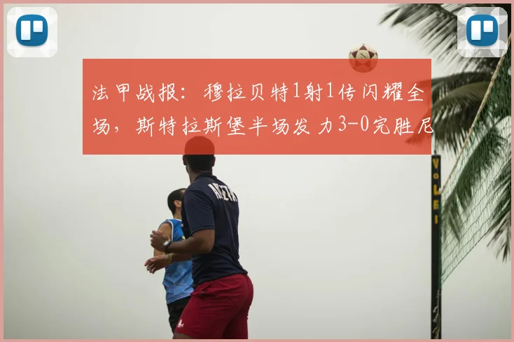 法甲战报:穆拉贝特1射1传闪耀全场,斯特拉斯堡半场发力3-0完胜尼斯